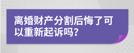 离婚财产分割后悔了可以重新起诉吗？