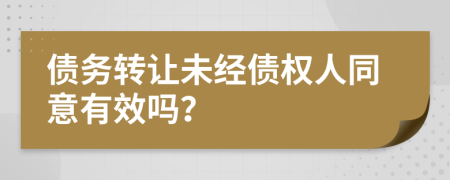 债务转让未经债权人同意有效吗？