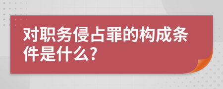 对职务侵占罪的构成条件是什么?
