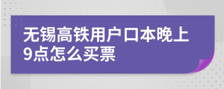 无锡高铁用户口本晚上9点怎么买票