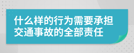 什么样的行为需要承担交通事故的全部责任