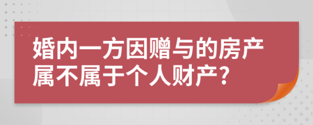 婚内一方因赠与的房产属不属于个人财产?