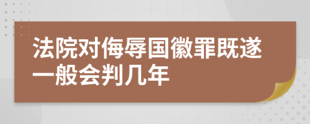 法院对侮辱国徽罪既遂一般会判几年