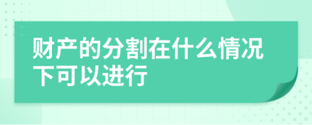 财产的分割在什么情况下可以进行