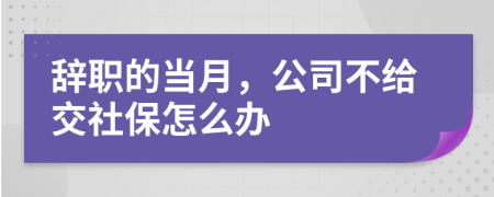 辞职的当月，公司不给交社保怎么办