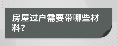 房屋过户需要带哪些材料？