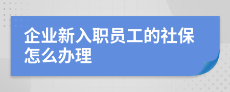 企业新入职员工的社保怎么办理