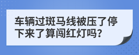 车辆过斑马线被压了停下来了算闯红灯吗？