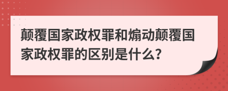颠覆国家政权罪和煽动颠覆国家政权罪的区别是什么？