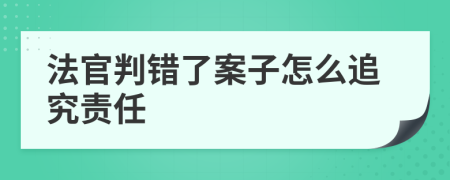 法官判错了案子怎么追究责任