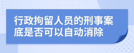 行政拘留人员的刑事案底是否可以自动消除