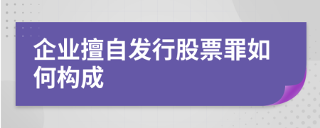 企业擅自发行股票罪如何构成