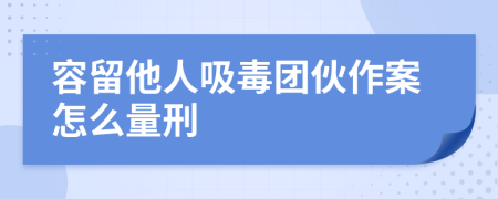 容留他人吸毒团伙作案怎么量刑