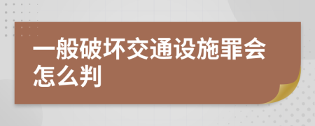一般破坏交通设施罪会怎么判