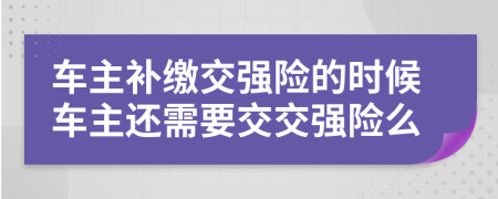 车主补缴交强险的时候车主还需要交交强险么