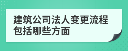 建筑公司法人变更流程包括哪些方面