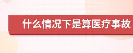 什么情况下是算医疗事故