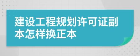 建设工程规划许可证副本怎样换正本
