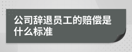 公司辞退员工的赔偿是什么标准