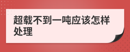 超载不到一吨应该怎样处理