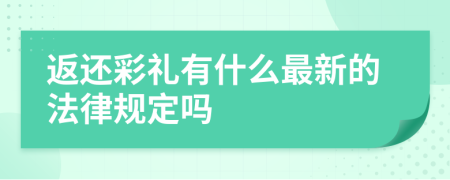 返还彩礼有什么最新的法律规定吗