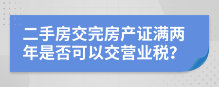 二手房交完房产证满两年是否可以交营业税？