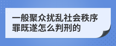 一般聚众扰乱社会秩序罪既遂怎么判刑的