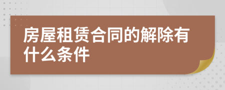 房屋租赁合同的解除有什么条件