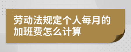 劳动法规定个人每月的加班费怎么计算