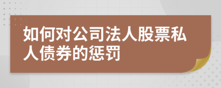 如何对公司法人股票私人债券的惩罚