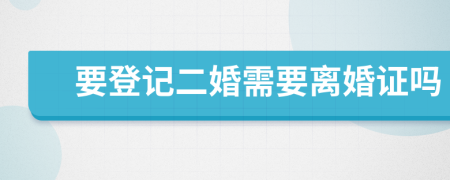 要登记二婚需要离婚证吗