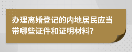 办理离婚登记的内地居民应当带哪些证件和证明材料？