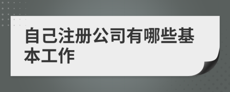 自己注册公司有哪些基本工作