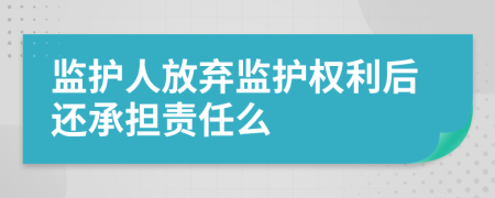 监护人放弃监护权利后还承担责任么