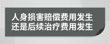 人身损害赔偿费用发生还是后续治疗费用发生