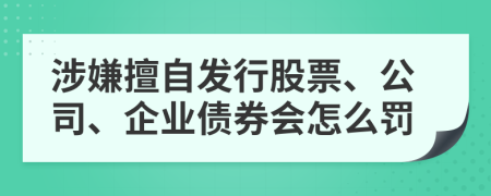 涉嫌擅自发行股票、公司、企业债券会怎么罚