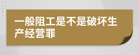 一般阻工是不是破坏生产经营罪