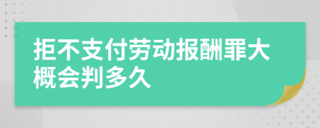 拒不支付劳动报酬罪大概会判多久