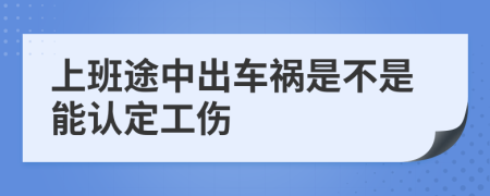 上班途中出车祸是不是能认定工伤