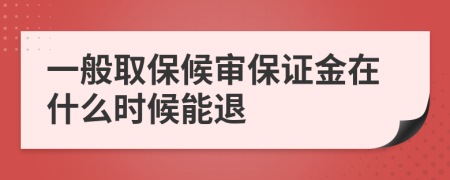 一般取保候审保证金在什么时候能退
