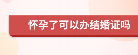 怀孕了可以办结婚证吗