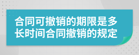 合同可撤销的期限是多长时间合同撤销的规定