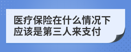 医疗保险在什么情况下应该是第三人来支付