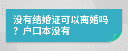 没有结婚证可以离婚吗？户口本没有