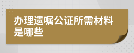 办理遗嘱公证所需材料是哪些