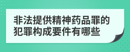 非法提供精神药品罪的犯罪构成要件有哪些