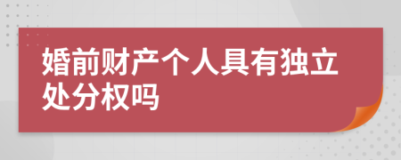 婚前财产个人具有独立处分权吗