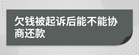 欠钱被起诉后能不能协商还款