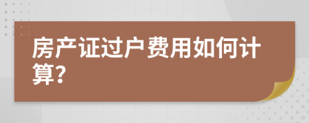 房产证过户费用如何计算？