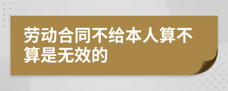 劳动合同不给本人算不算是无效的